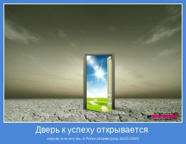 наружу, а не внутрь. © Робин Шарма (род. 18.03.1965)